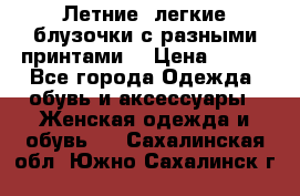 Летние, легкие блузочки с разными принтами  › Цена ­ 300 - Все города Одежда, обувь и аксессуары » Женская одежда и обувь   . Сахалинская обл.,Южно-Сахалинск г.